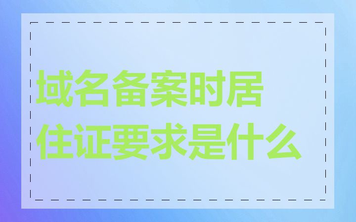 域名备案时居住证要求是什么