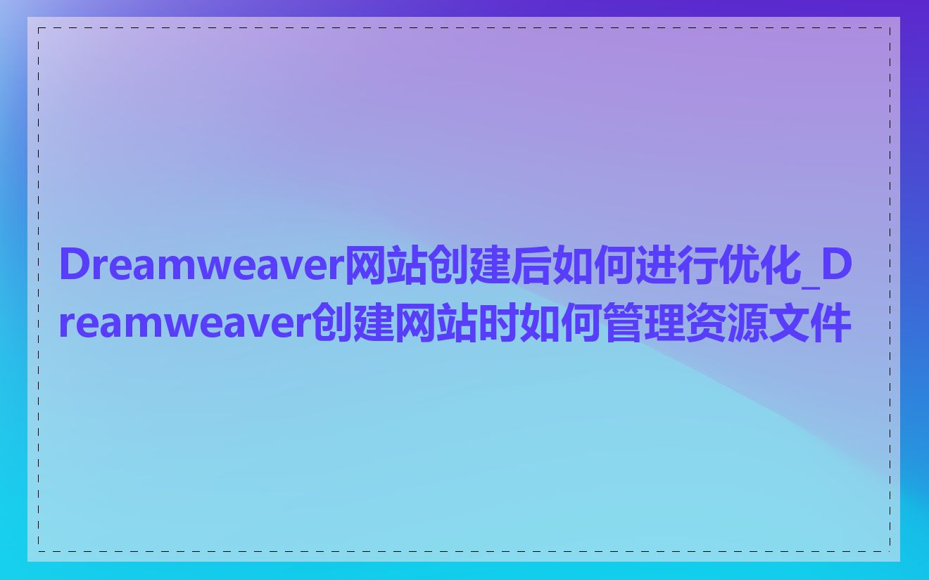 Dreamweaver网站创建后如何进行优化_Dreamweaver创建网站时如何管理资源文件