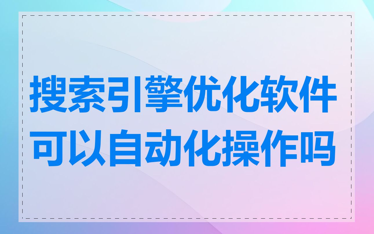 搜索引擎优化软件可以自动化操作吗
