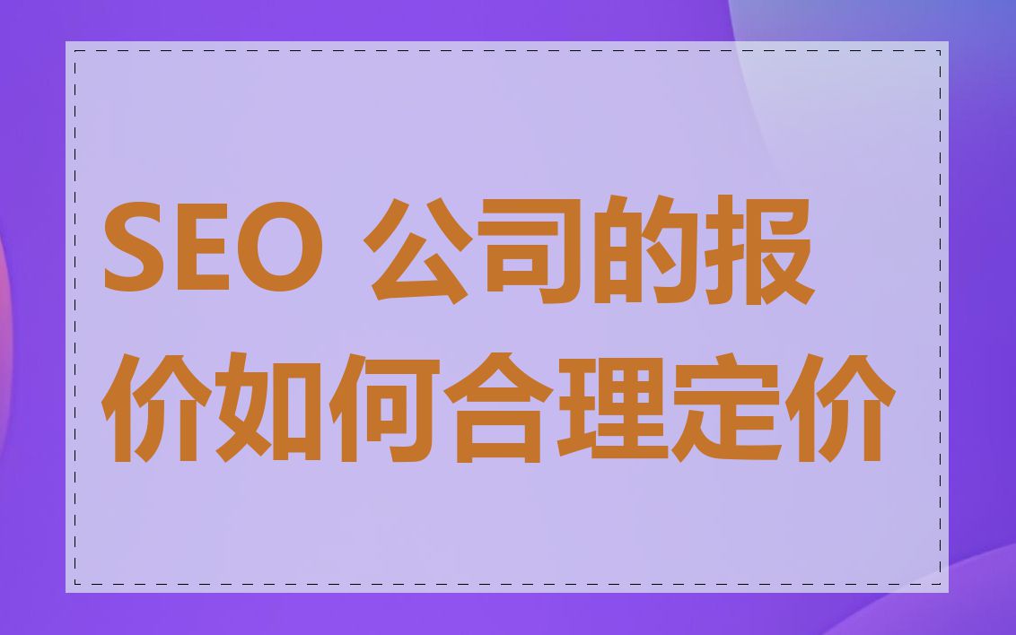 SEO 公司的报价如何合理定价