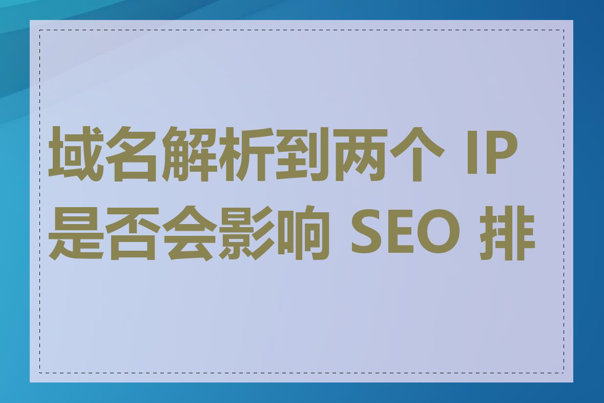 域名解析到两个 IP 是否会影响 SEO 排名