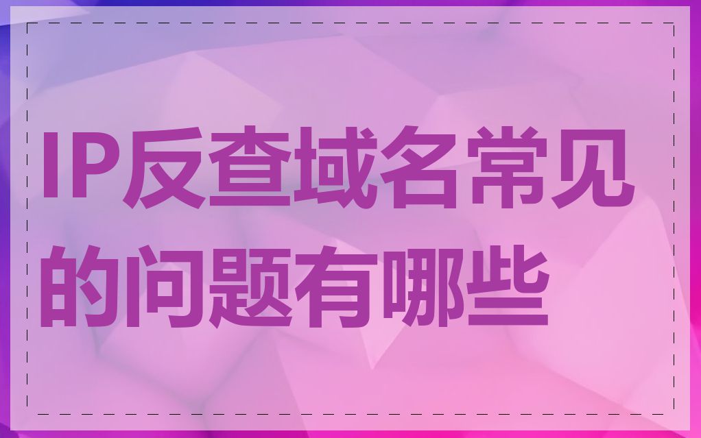 IP反查域名常见的问题有哪些