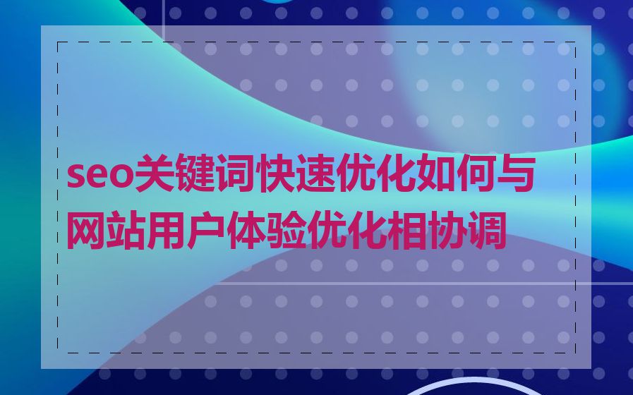 seo关键词快速优化如何与网站用户体验优化相协调