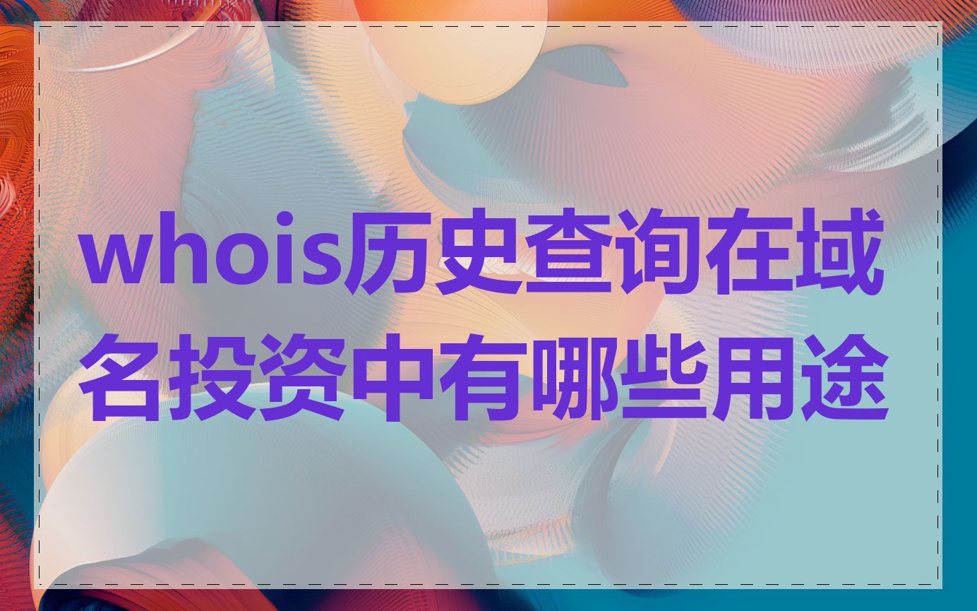 whois历史查询在域名投资中有哪些用途