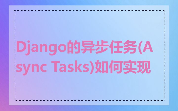 Django的异步任务(Async Tasks)如何实现