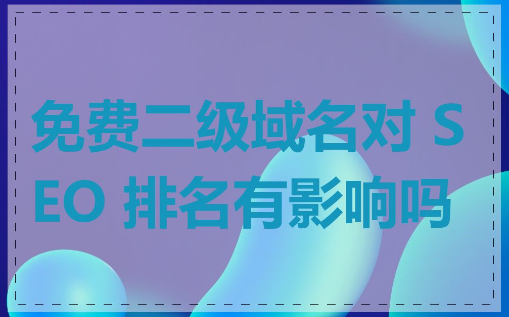 免费二级域名对 SEO 排名有影响吗