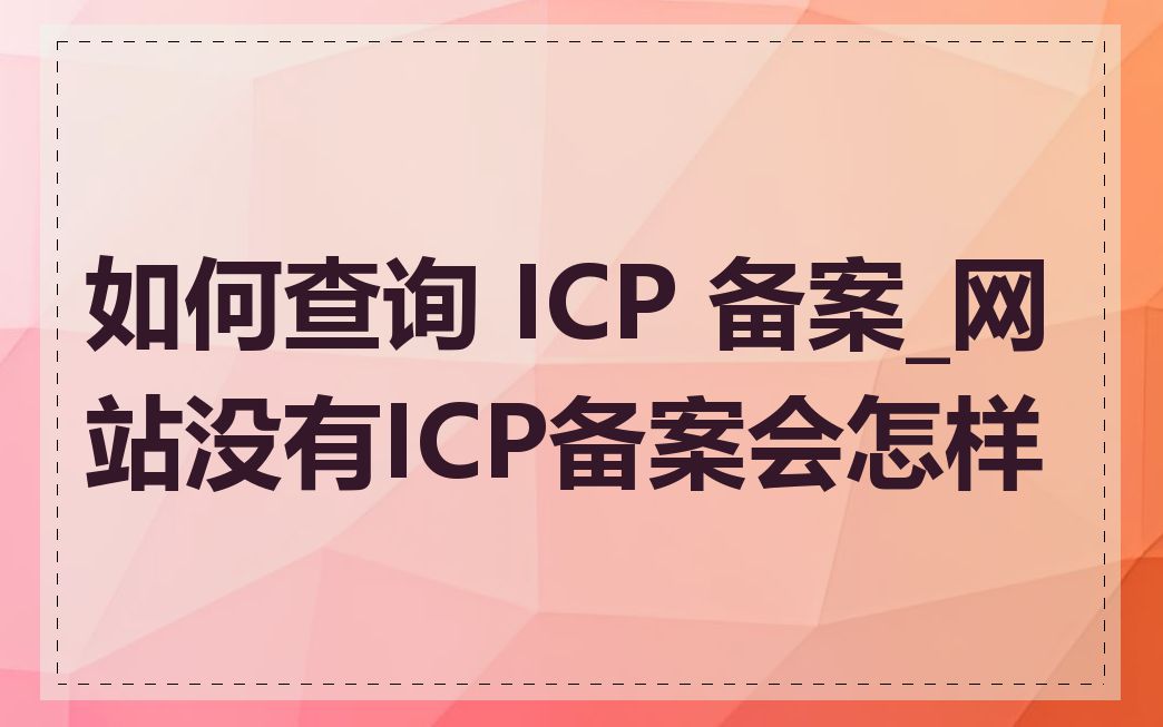 如何查询 ICP 备案_网站没有ICP备案会怎样