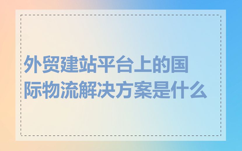 外贸建站平台上的国际物流解决方案是什么