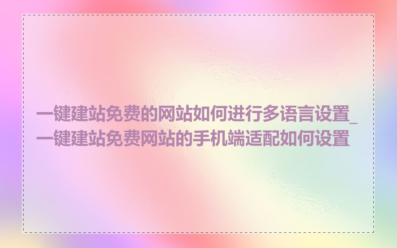 一键建站免费的网站如何进行多语言设置_一键建站免费网站的手机端适配如何设置