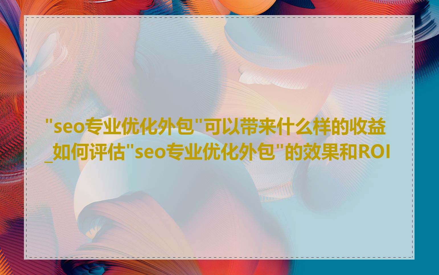 "seo专业优化外包"可以带来什么样的收益_如何评估"seo专业优化外包"的效果和ROI
