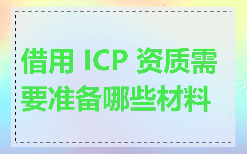 借用 ICP 资质需要准备哪些材料