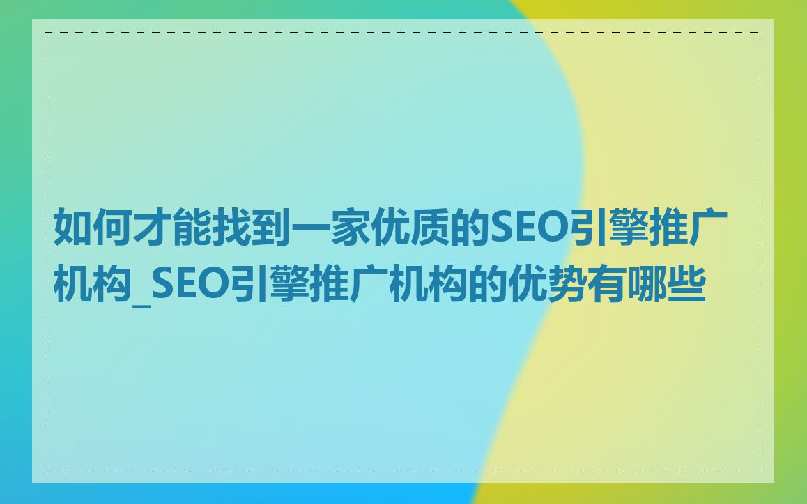 如何才能找到一家优质的SEO引擎推广机构_SEO引擎推广机构的优势有哪些