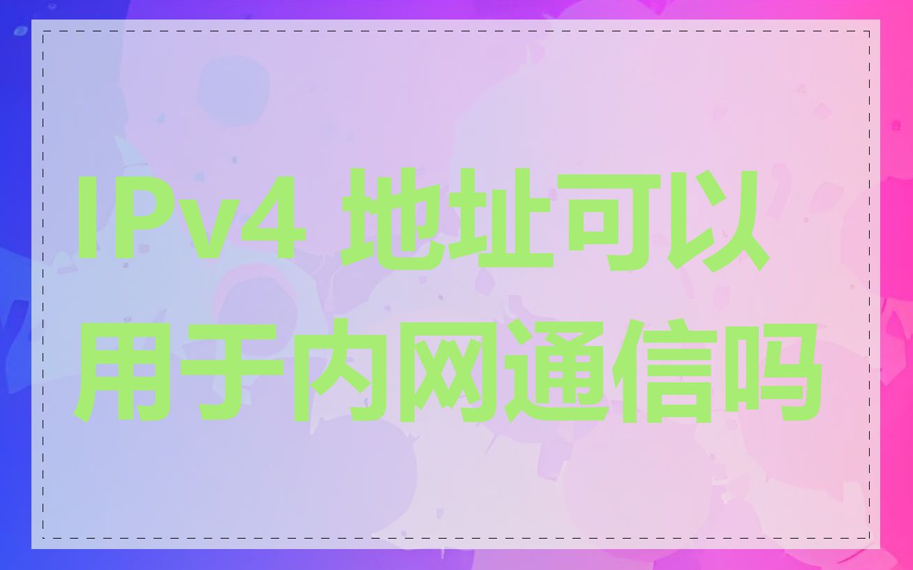 IPv4 地址可以用于内网通信吗
