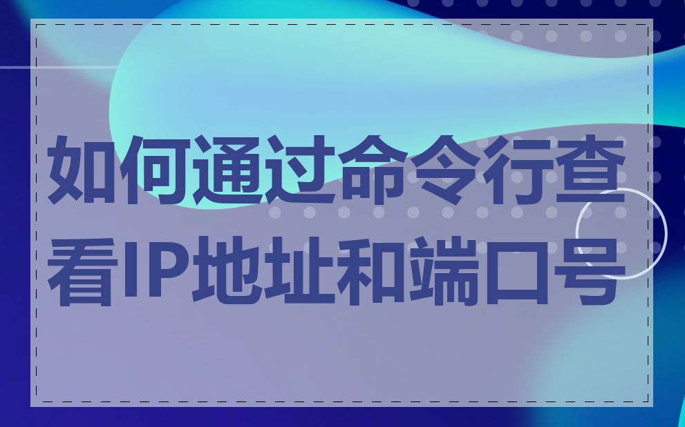如何通过命令行查看IP地址和端口号