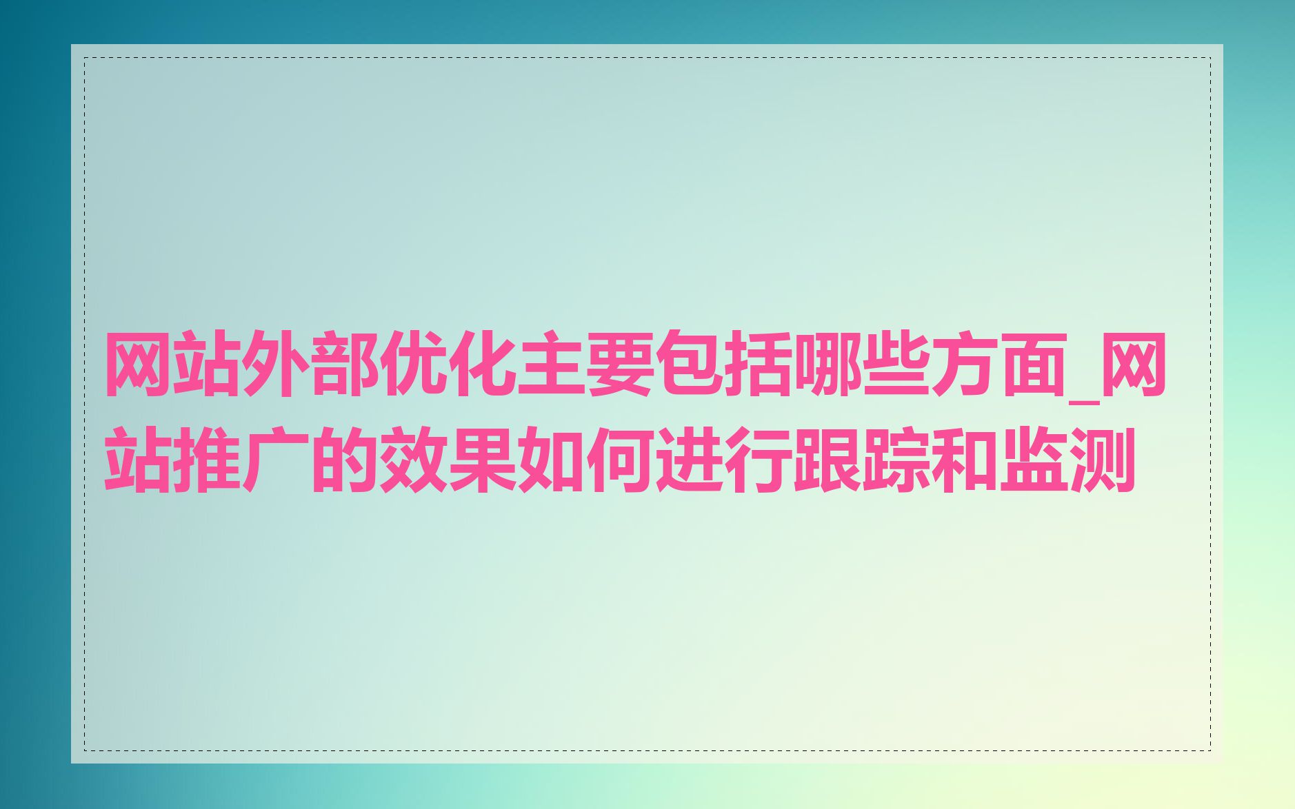 网站外部优化主要包括哪些方面_网站推广的效果如何进行跟踪和监测