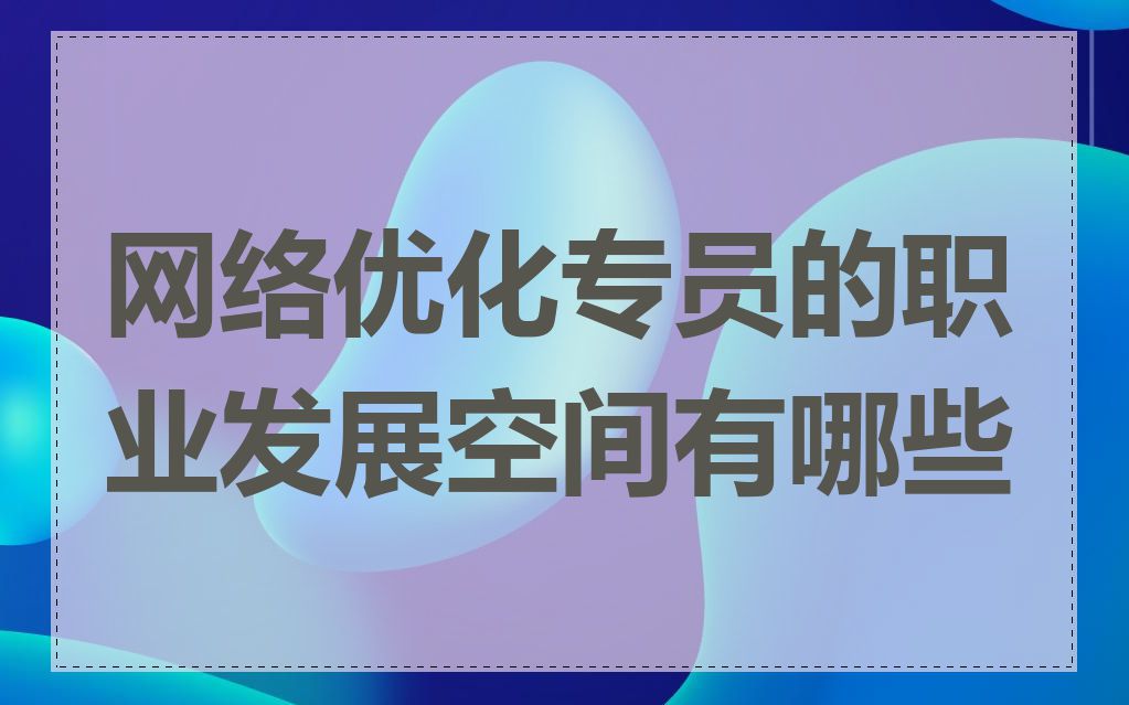 网络优化专员的职业发展空间有哪些