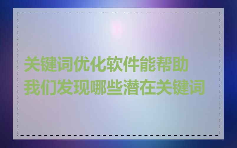 关键词优化软件能帮助我们发现哪些潜在关键词