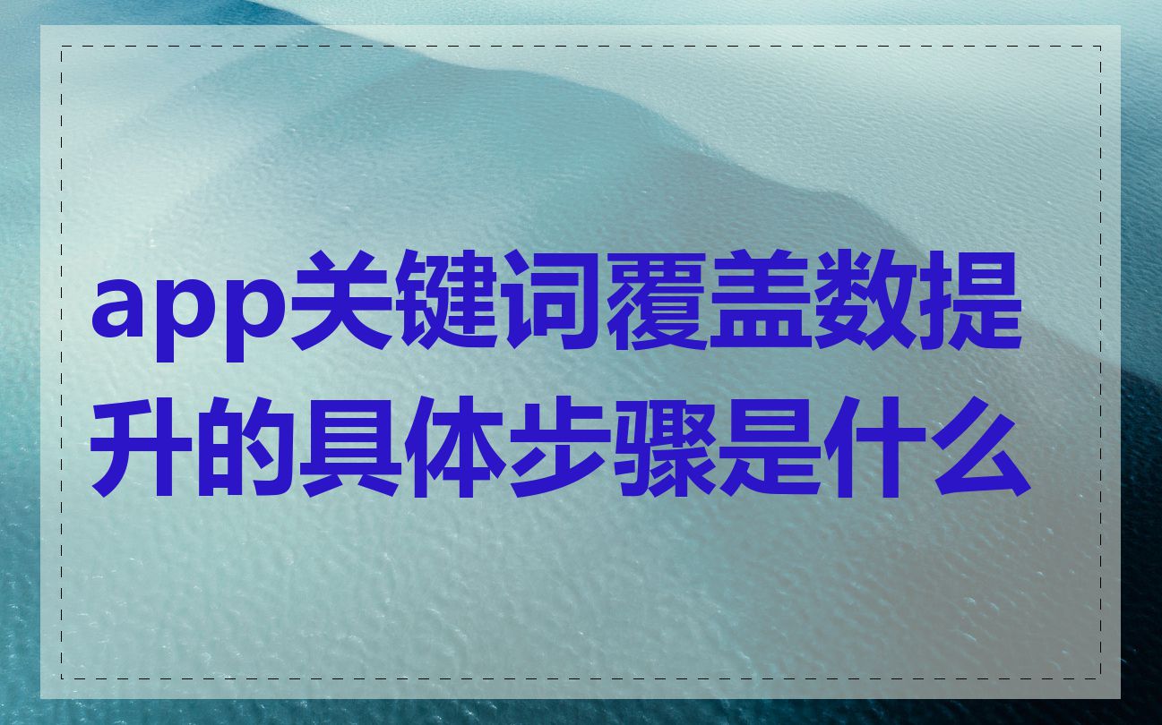 app关键词覆盖数提升的具体步骤是什么