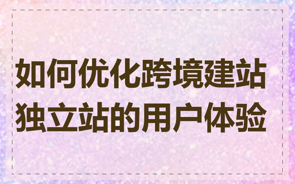 如何优化跨境建站独立站的用户体验