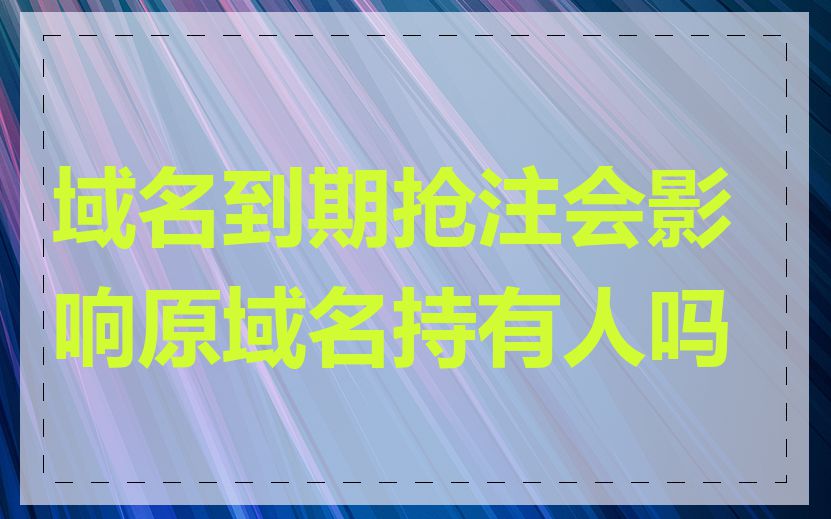 域名到期抢注会影响原域名持有人吗