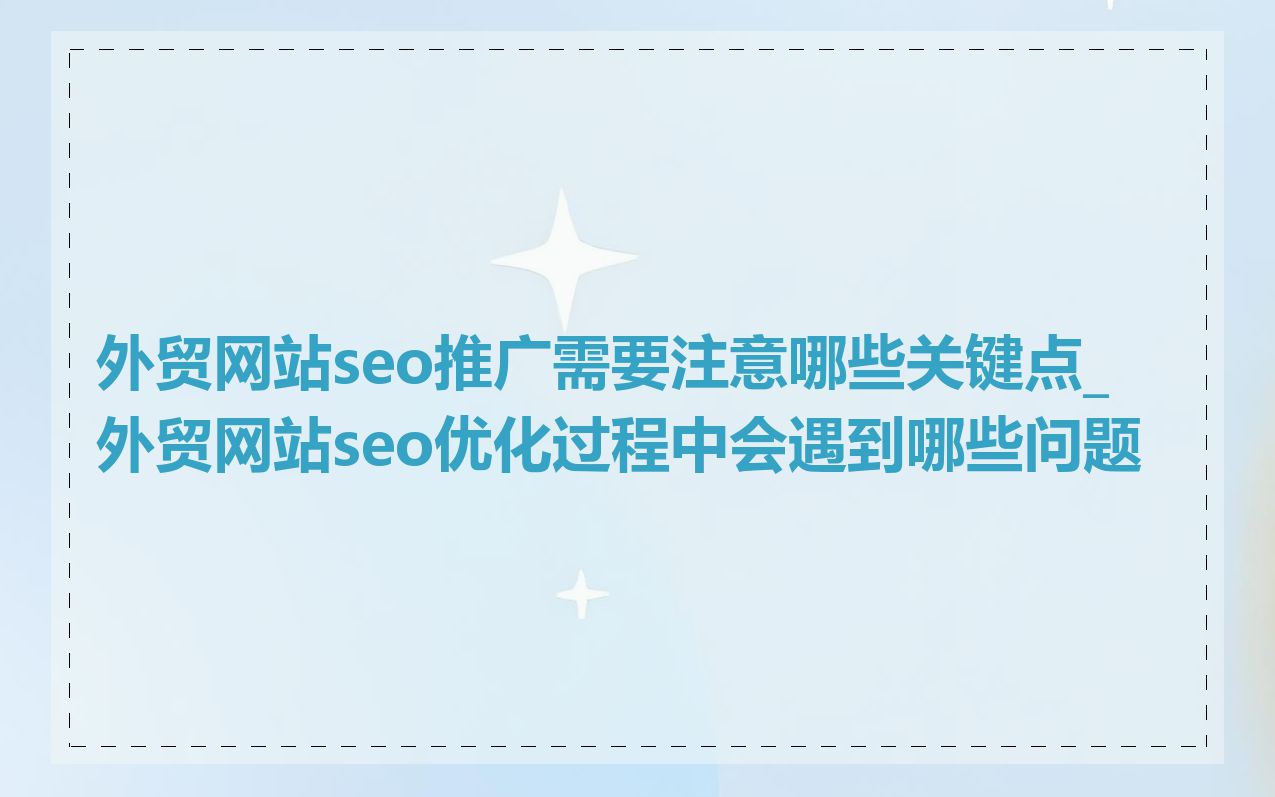 外贸网站seo推广需要注意哪些关键点_外贸网站seo优化过程中会遇到哪些问题