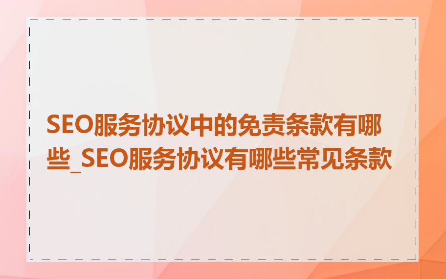 SEO服务协议中的免责条款有哪些_SEO服务协议有哪些常见条款