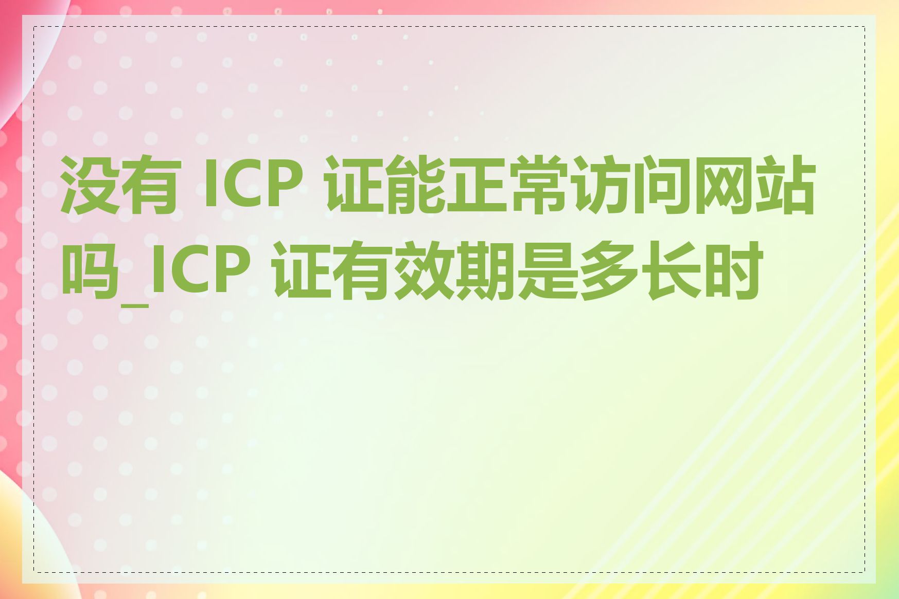 没有 ICP 证能正常访问网站吗_ICP 证有效期是多长时间