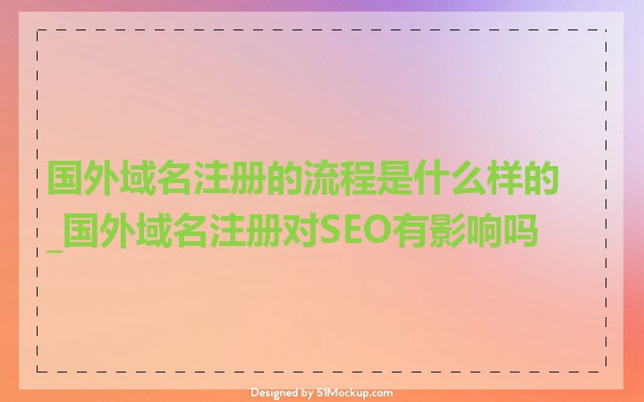 国外域名注册的流程是什么样的_国外域名注册对SEO有影响吗
