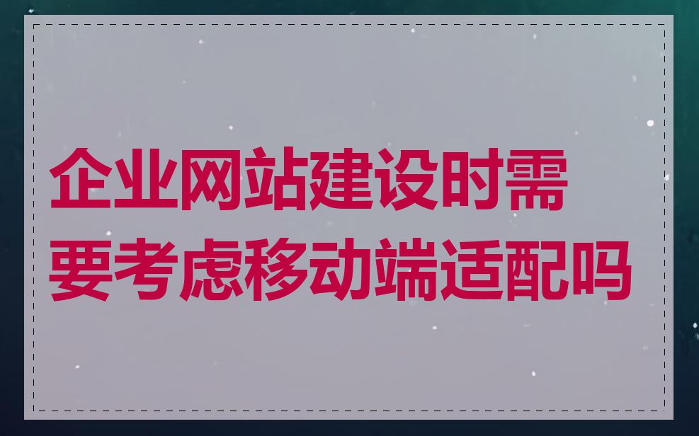 企业网站建设时需要考虑移动端适配吗