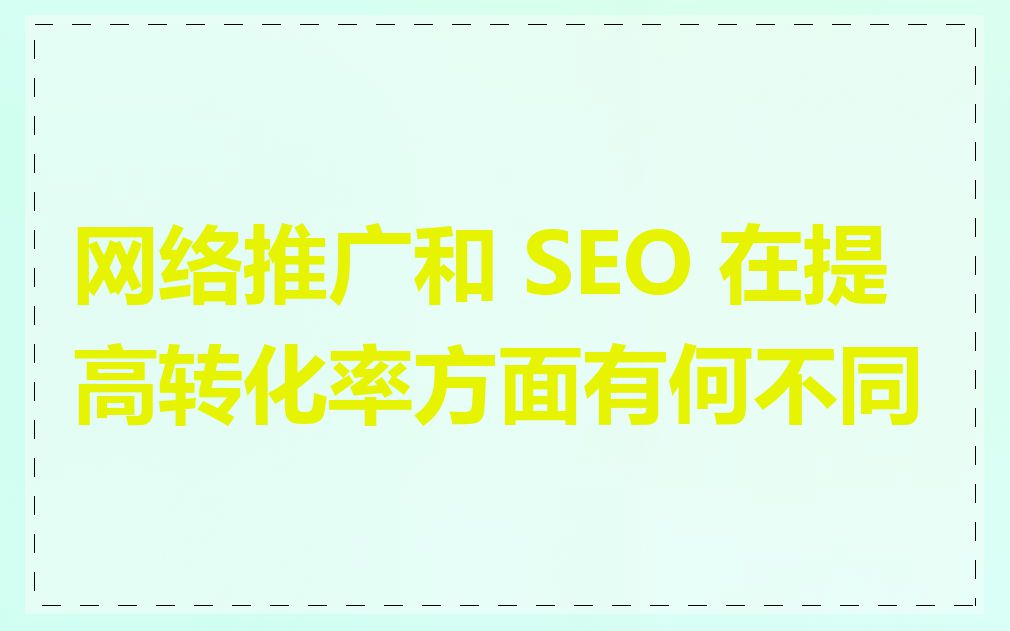 网络推广和 SEO 在提高转化率方面有何不同