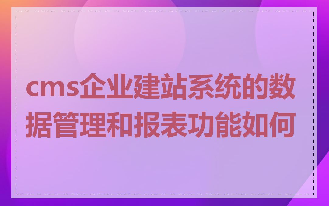 cms企业建站系统的数据管理和报表功能如何