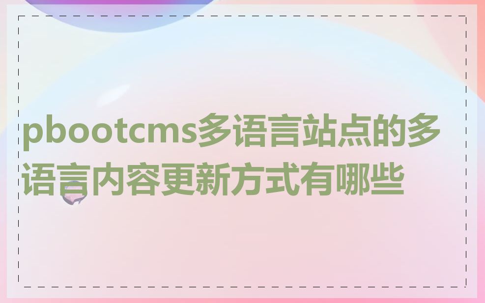 pbootcms多语言站点的多语言内容更新方式有哪些
