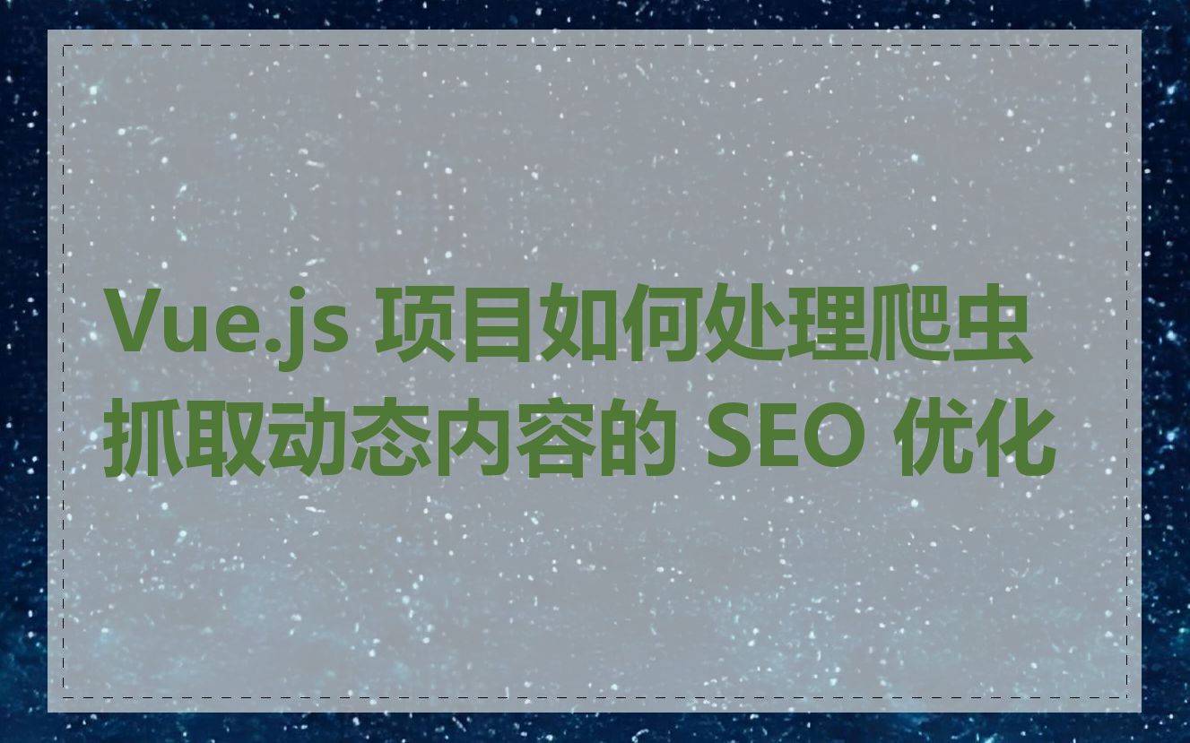 Vue.js 项目如何处理爬虫抓取动态内容的 SEO 优化
