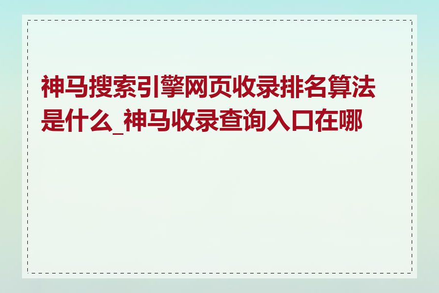 神马搜索引擎网页收录排名算法是什么_神马收录查询入口在哪里