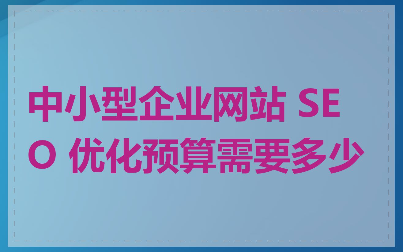 中小型企业网站 SEO 优化预算需要多少
