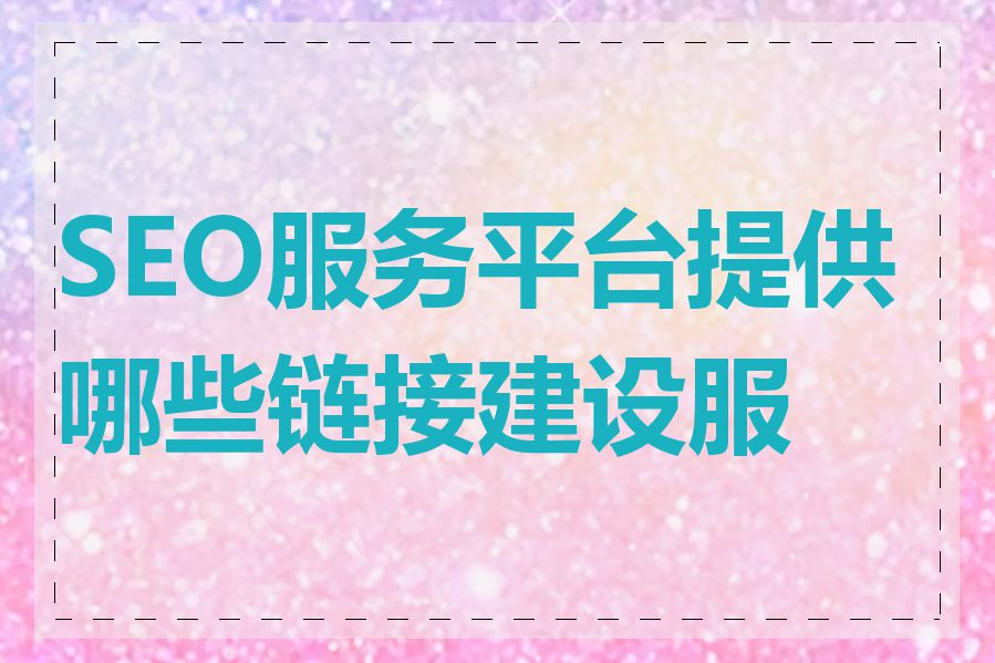 SEO服务平台提供哪些链接建设服务