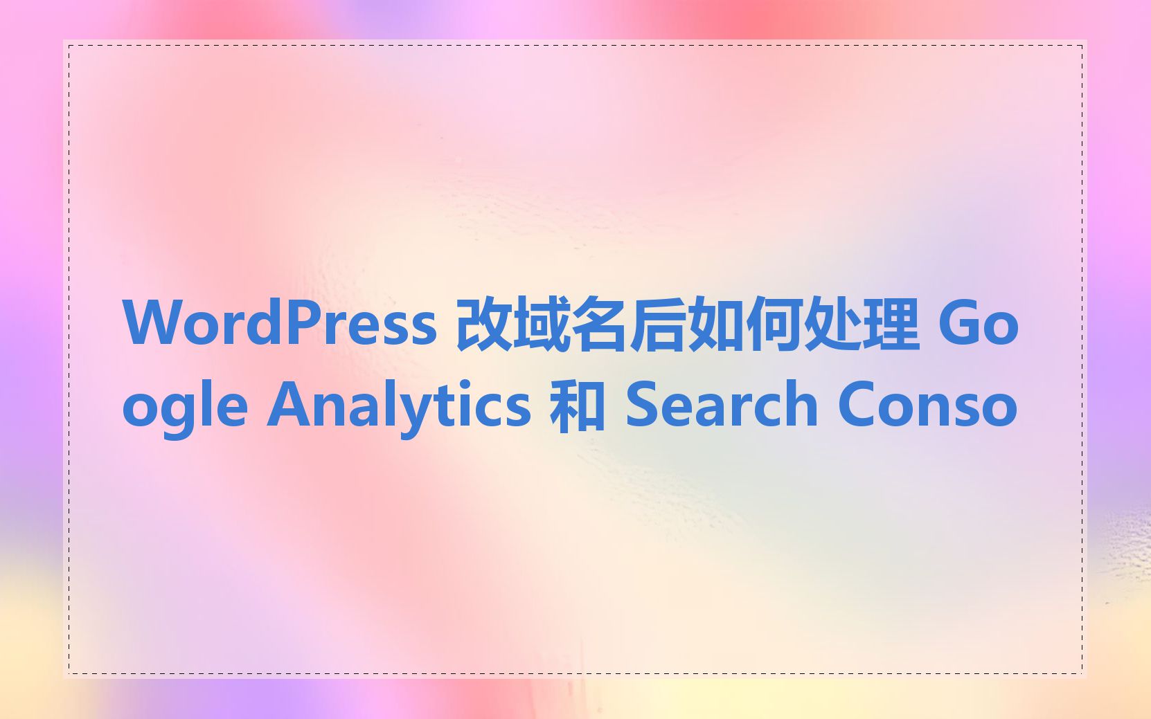 WordPress 改域名后如何处理 Google Analytics 和 Search Conso