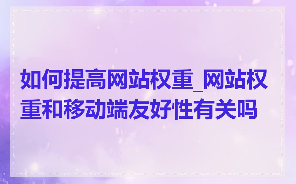 如何提高网站权重_网站权重和移动端友好性有关吗