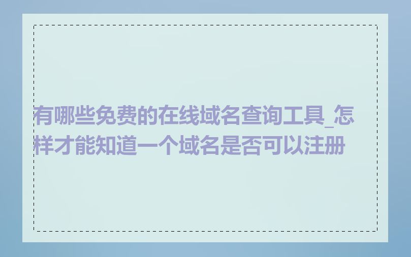 有哪些免费的在线域名查询工具_怎样才能知道一个域名是否可以注册