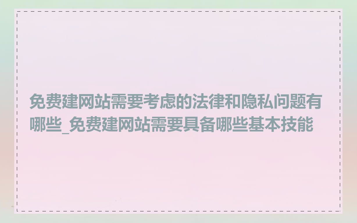 免费建网站需要考虑的法律和隐私问题有哪些_免费建网站需要具备哪些基本技能