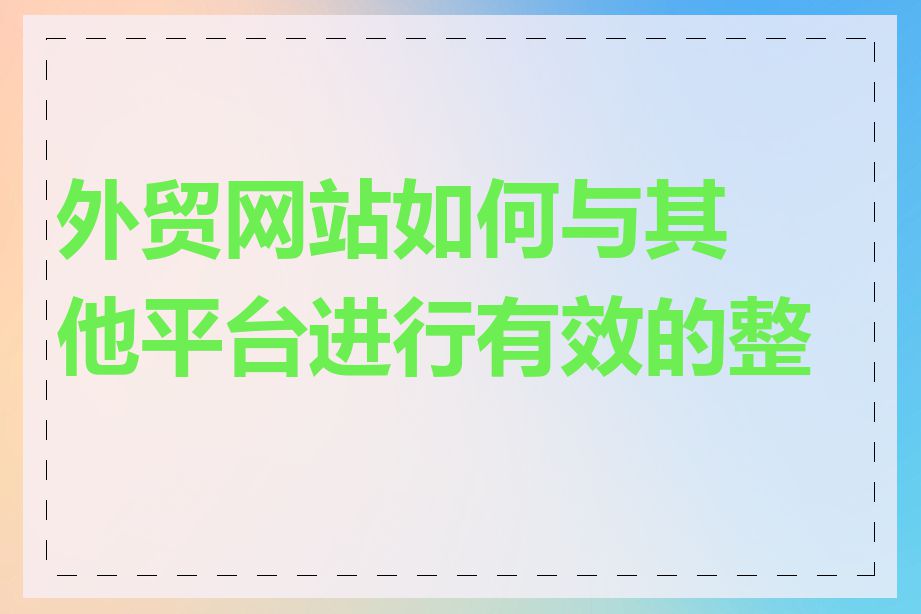 外贸网站如何与其他平台进行有效的整合