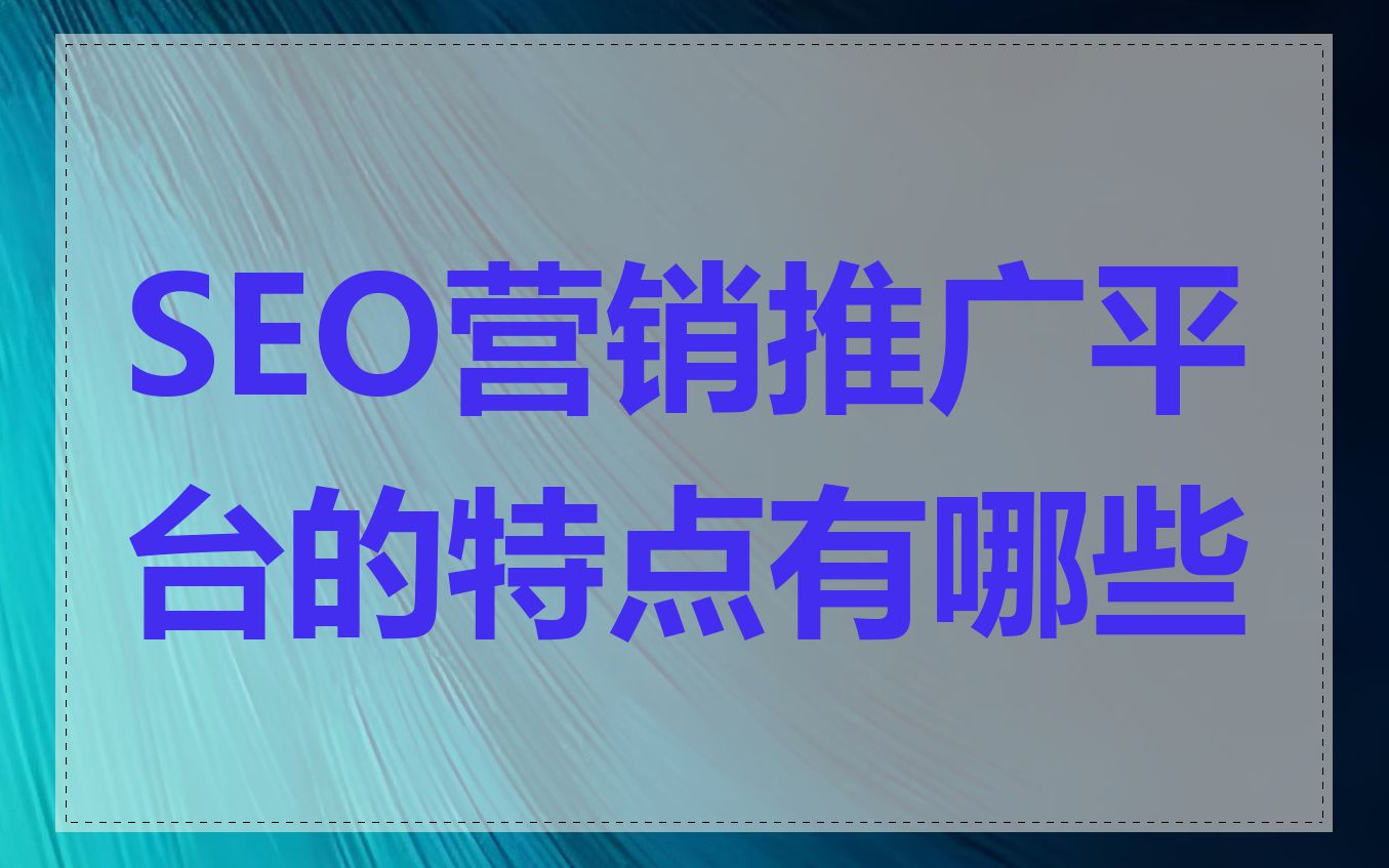 SEO营销推广平台的特点有哪些