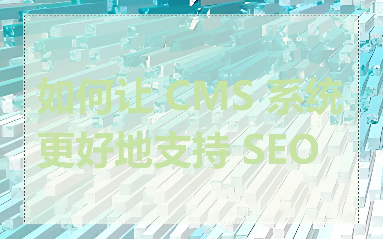 如何让 CMS 系统更好地支持 SEO