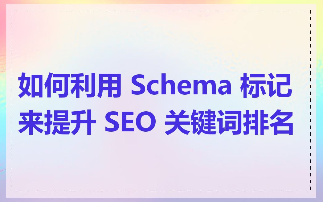 如何利用 Schema 标记来提升 SEO 关键词排名