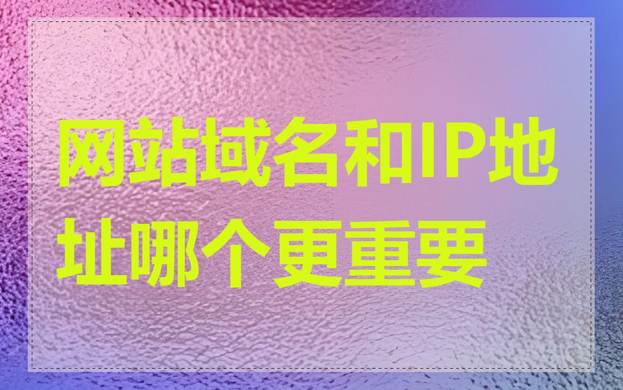 网站域名和IP地址哪个更重要