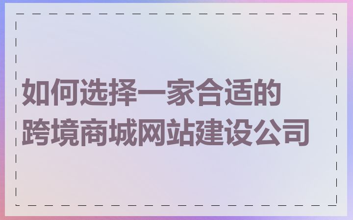 如何选择一家合适的跨境商城网站建设公司