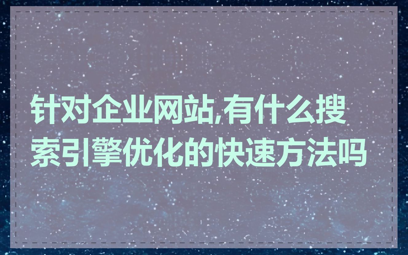 针对企业网站,有什么搜索引擎优化的快速方法吗