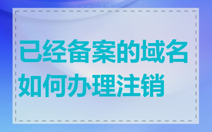 已经备案的域名如何办理注销