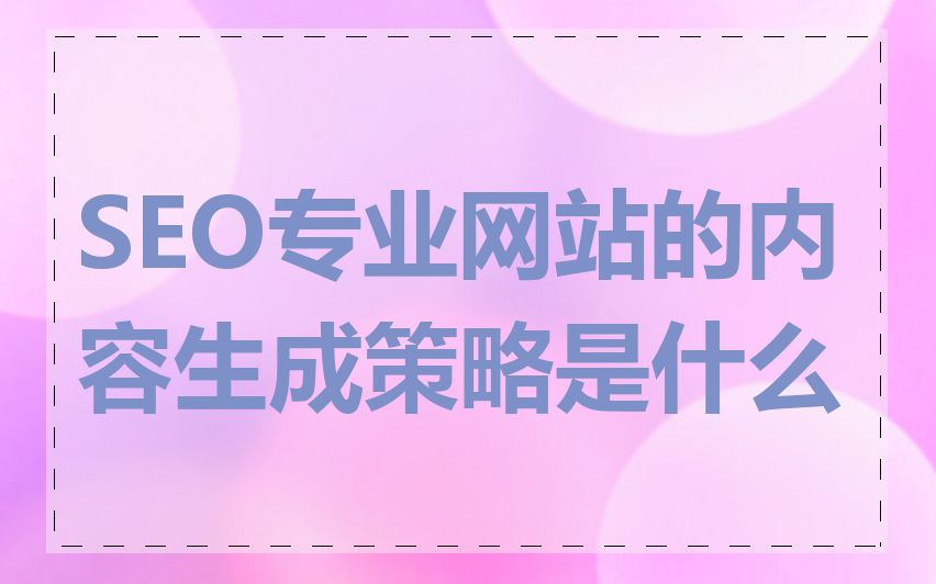 SEO专业网站的内容生成策略是什么