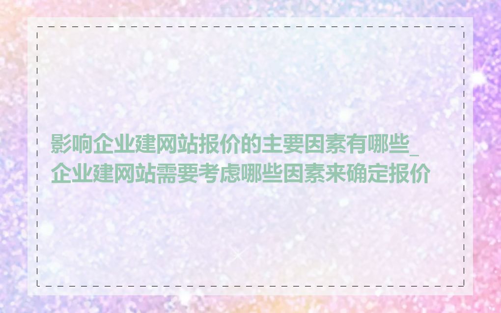 影响企业建网站报价的主要因素有哪些_企业建网站需要考虑哪些因素来确定报价